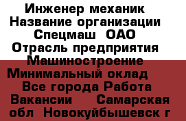 Инженер-механик › Название организации ­ Спецмаш, ОАО › Отрасль предприятия ­ Машиностроение › Минимальный оклад ­ 1 - Все города Работа » Вакансии   . Самарская обл.,Новокуйбышевск г.